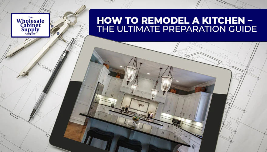 How to Remodel a Kitchen – The Ultimate Preparation Guide